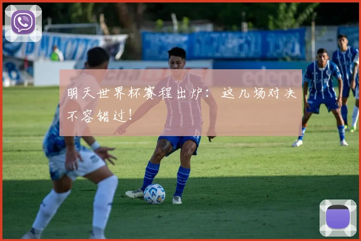明天世界杯赛程出炉：这几场对决不容错过！