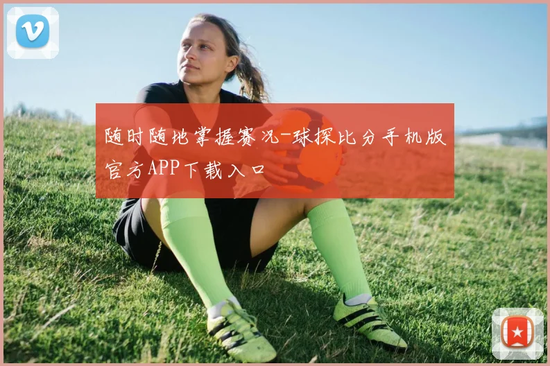 随时随地掌握赛况-球探比分手机版官方APP下载入口