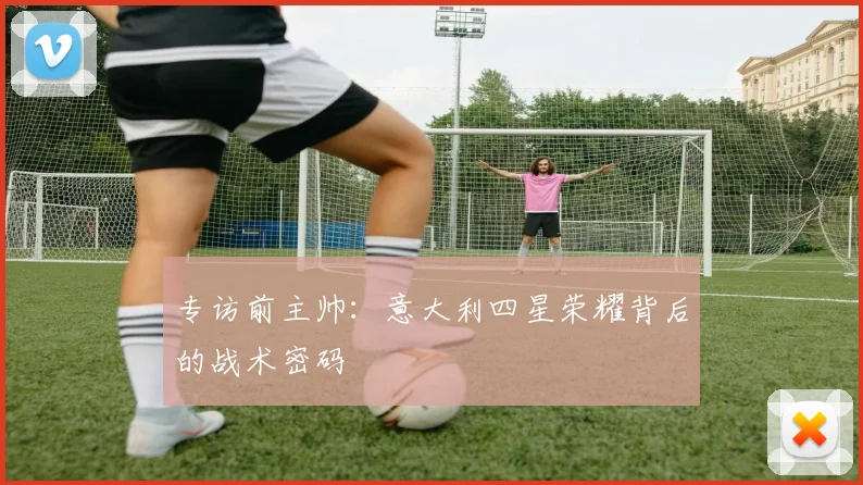 专访前主帅：意大利四星荣耀背后的战术密码