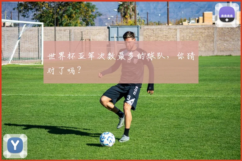 世界杯亚军次数最多的球队，你猜对了吗？