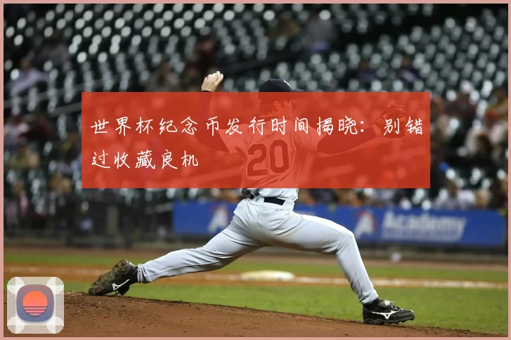 世界杯纪念币发行时间揭晓：别错过收藏良机
