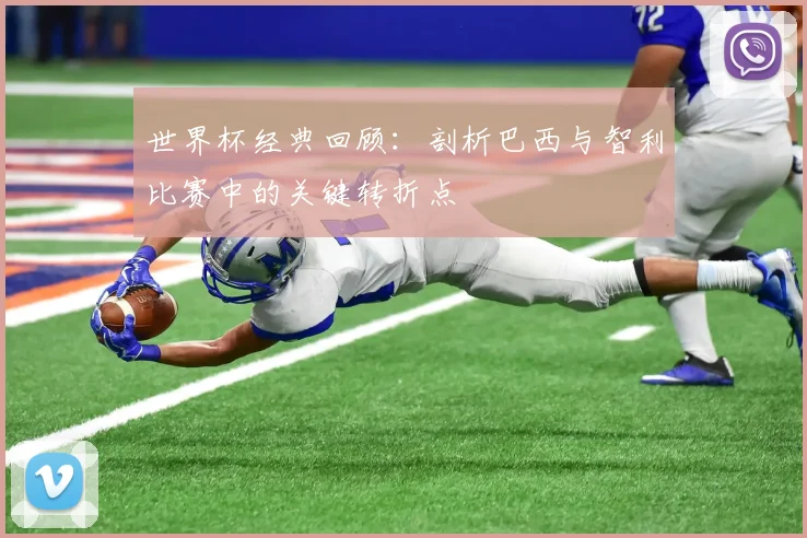 世界杯经典回顾：剖析巴西与智利比赛中的关键转折点