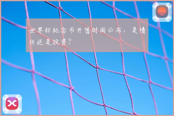 世界杯纪念币开售时间公布，是情怀还是投资？
