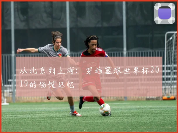 从北京到上海:穿越篮球世界杯2019的场馆记忆